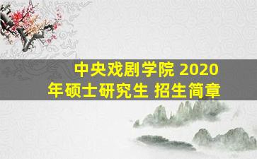 中央戏剧学院 2020年硕士研究生 招生简章